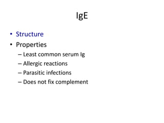 IgE
• Structure
• Properties
– Least common serum Ig
– Allergic reactions
– Parasitic infections
– Does not fix complement
 