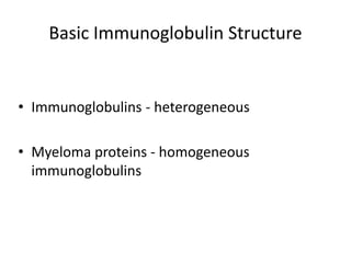 Basic Immunoglobulin Structure
• Immunoglobulins - heterogeneous
• Myeloma proteins - homogeneous
immunoglobulins
 
