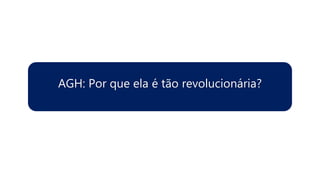 AGH: Por que ela é tão revolucionária?
 
