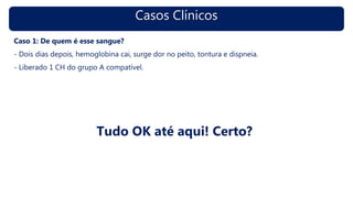 Casos Clínicos
Caso 1: De quem é esse sangue?
- Dois dias depois, hemoglobina cai, surge dor no peito, tontura e dispneia.
- Liberado 1 CH do grupo A compatível.
Tudo OK até aqui! Certo?
 