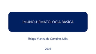 IMUNO-HEMATOLOGIA BÁSICA
Thiago Vianna de Carvalho, MSc.
2019
 
