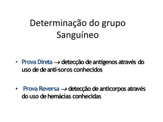 • ProvaDireta detecçãodeantígenos através do
uso dedeanti-soros conhecidos
• ProvaReversa  detecção deanticorpos através
do uso dehemácias conhecidas
Determinação do grupo
Sanguíneo
 