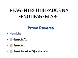 REAGENTES UTILIZADOS NA
FENOTIPAGEM ABO
Prova Reversa
• Hemácias
• HemáciaA1
• HemáciaB
• Hemácias A2 e O(opcionais)
 
