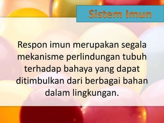 Respon imun merupakan segala
mekanisme perlindungan tubuh
terhadap bahaya yang dapat
ditimbulkan dari berbagai bahan
dalam lingkungan.
 