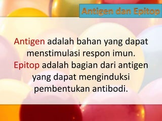 Antigen adalah bahan yang dapat
menstimulasi respon imun.
Epitop adalah bagian dari antigen
yang dapat menginduksi
pembentukan antibodi.
 