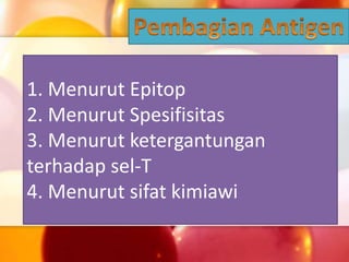 1. Menurut Epitop
2. Menurut Spesifisitas
3. Menurut ketergantungan
terhadap sel-T
4. Menurut sifat kimiawi
 