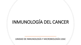 INMUNOLOGÍA DEL CANCER
UNIDAD DE INMUNOLOGÍA Y MICROBIOLOGÍA USAC
 