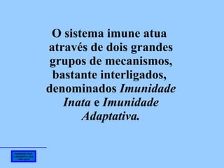 Imunidade inata e adaptativa: uma visão geral O sistema imune atua  através de dois grandes grupos de mecanismos, bastante interligados,  denominados  Imunidade Inata  e  Imunidade Adaptativa. 