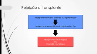 Rejeição a transplante
Receptor não aceita o tecido ou órgão doado
Lesões do enxerto até perda total da função
Rejeição não imunológica
Ou
Rejeição imunológia
 
