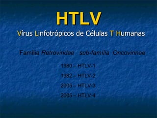 HTLV ,[object Object],Família  Retroviridae  sub-família  Oncovirinae 1980 – HTLV-1 1982 – HTLV-2 2005 – HTLV-3 2005 – HTLV-4 