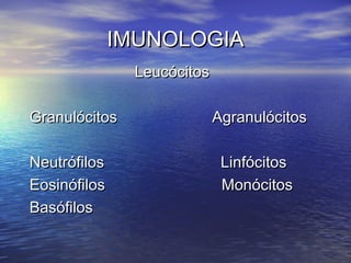 IMUNOLOGIAIMUNOLOGIA
LeucócitosLeucócitos
Granulócitos AgranulócitosGranulócitos Agranulócitos
Neutrófilos LinfócitosNeutrófilos Linfócitos
Eosinófilos MonócitosEosinófilos Monócitos
BasófilosBasófilos
 
