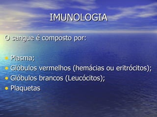 IMUNOLOGIA

O sangue é composto por:

• Plasma;
• Glóbulos vermelhos (hemácias ou eritrócitos);
• Glóbulos brancos (Leucócitos);
• Plaquetas
 