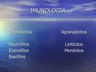 IMUNOLOGIA
               Leucócitos

Granulócitos                Agranulócitos

Neutrófilos                  Linfócitos
Eosinófilos                  Monócitos
Basófilos
 