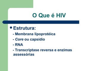 O Que é HIV
Estrutura:

- Membrana lipoprotéica
- Core ou capsídio
- RNA
- Transcriptase reversa e enzimas
assessórias

 