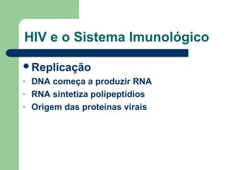 HIV e o Sistema Imunológico
Replicação
-

DNA começa a produzir RNA
RNA sintetiza polipeptídios
Origem das proteínas virais

 