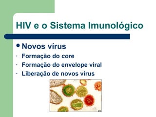 HIV e o Sistema Imunológico
Novos
-

vírus

Formação do core
Formação do envelope viral
Liberação de novos vírus

 