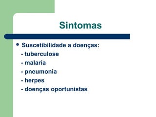 Sintomas
 Suscetibilidade

a doenças:

- tuberculose
- malaria
- pneumonia
- herpes
- doenças oportunistas

 