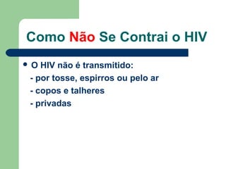 Como Não Se Contrai o HIV
O

HIV não é transmitido:
- por tosse, espirros ou pelo ar
- copos e talheres
- privadas

 
