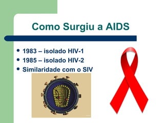Como Surgiu a AIDS
 1983

– isolado HIV-1
 1985 – isolado HIV-2
 Similaridade com o SIV

 