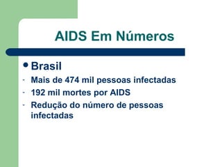 AIDS Em Números
Brasil
-

Mais de 474 mil pessoas infectadas
192 mil mortes por AIDS
Redução do número de pessoas
infectadas

 