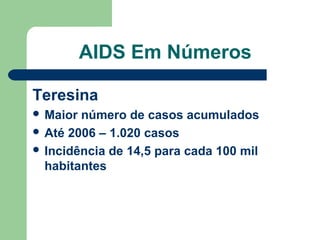 AIDS Em Números
Teresina
 Maior

número de casos acumulados
 Até 2006 – 1.020 casos
 Incidência de 14,5 para cada 100 mil
habitantes

 