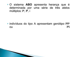 O sistema  ABO  apresenta herança que é determinada por uma série de três alelos múltiplos:  I A ,  I B , i indivíduos do tipo A apresentam genótipo  I A I A  ou  I A i 