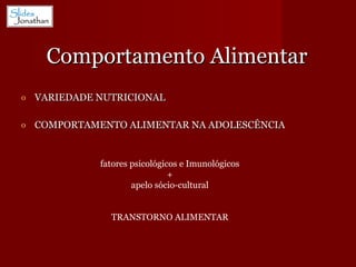 Comportamento Alimentar VARIEDADE NUTRICIONAL COMPORTAMENTO ALIMENTAR NA ADOLESCÊNCIA fatores psicológicos e Imunológicos + apelo sócio-cultural TRANSTORNO ALIMENTAR 