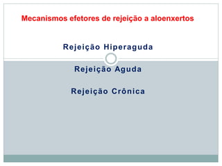 Mecanismos efetores de rejeição a aloenxertos
Rejeição Hiperaguda
Rejeição Aguda
Rejeição Crônica
 