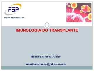 Messias Miranda Junior
messias.miranda@yahoo.com.br
Unidade Itapetininga - SP
IMUNOLOGIA DO TRANSPLANTE
 