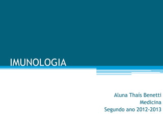 IMUNOLOGIA


                Aluna Thaís Benetti
                          Medicina
             Segundo ano 2012-2013
 