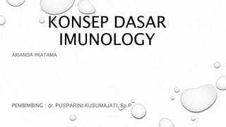 KONSEP DASAR
IMUNOLOGY
ARIANDA PRATAMA
PEMBIMBING : dr. PUSPARINI KUSUMAJATI, Sp.P
 