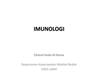 IMUNOLOGI
Chairul Huda Al Husna
Departemen Keperawatan Medikal Bedah
FIKES UMM
 