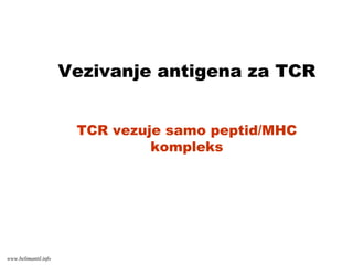 Vezivanje antigena za TCR
TCR vezuje samo peptid/MHC
kompleks
www.belimantil.info
 