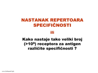 NASTANAK REPERTOARA
SPECIFIČNOSTI
ili
Kako nastaje tako veliki broj
(>109) receptora za antigen
različite specifičnosti ?
www.belimantil.info
 