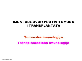 IMUNI ODGOVOR PROTIV TUMORA
I TRANSPLANTATA
Tumorska imunologija
Transplantaciona imunologija
www.belimantil.info
 
