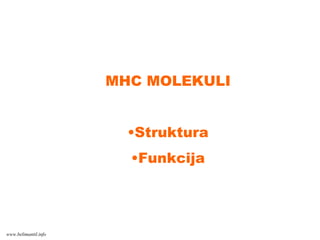 MHC MOLEKULI
•Struktura
•Funkcija
www.belimantil.info
 