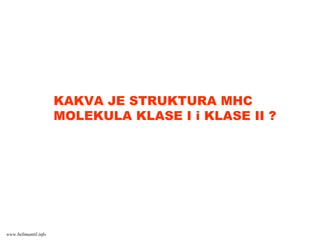 KAKVA JE STRUKTURA MHC
MOLEKULA KLASE I i KLASE II ?
www.belimantil.info
 
