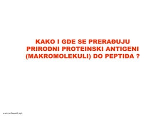 KAKO I GDE SE PRERAĐUJU
PRIRODNI PROTEINSKI ANTIGENI
(MAKROMOLEKULI) DO PEPTIDA ?
www.belimantil.info
 