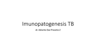 Imunopatogenesis TB
dr. Adianto Dwi Prasetio Z
 