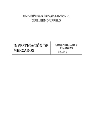 INVESTIGACIÓN DE
MERCADOS
CONTABILIDAD Y
FINANZAS
UNIVERSIDAD PRIVADAANTONIO
GUILLERMO URRELO
CICLO: V
 