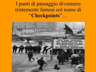 I punti di passaggio divennero tristemente famosi col nome di “ Checkpoints ”… 