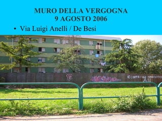 MURO DELLA VERGOGNA 9 AGOSTO 2006 Via Luigi Anelli / De Besi 