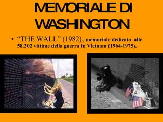 MEMORIALE DI WASHINGTON “ THE WALL” (1982),  memoriale dedicato  alle 58.202 vittime della guerra in Vietnam (1964-1975). 