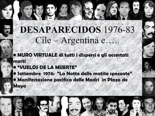 DESAPARECIDOS  1976-83 Cile – Argentina e….. MURO VIRTUALE di tutti i dispersi e gli accertati morti “ VUELOS DE LA MUERTE” Settembre  1976:  “La Notte delle matite spezzate” Manifestazione pacifica delle Madri  in Plaza de Mayo 