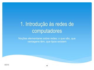 1. Introdução às redes de 
computadores 
Noções elementares sobre redes: o que são, que 
vantagens têm, que tipos existem 
4 
Q121-5 
 