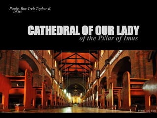 CATHEDRAL OF OUR LADY 
of the Pillar of Imus 
Paule, Ron Treb Topher B. 
DFM8 
 