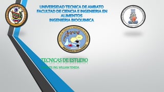 TECNICAS DE ESTUDIO 
DOCENTE: ING. WILLIAM TENEDA  