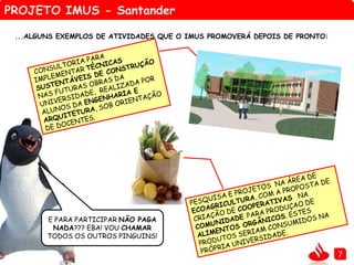 PROJETO IMUS - Santander
7
...ALGUNS EXEMPLOS DE ATIVIDADES QUE O IMUS PROMOVERÁ DEPOIS DE PRONTO:
E PARA PARTICIPAR NÃO PAGA
NADA??? EBA! VOU CHAMAR
TODOS OS OUTROS PINGUINS!
.
 