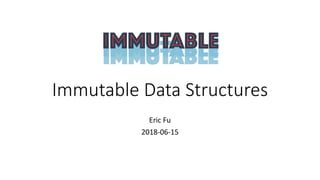Immutable Data Structures
Eric Fu
2018-06-15
 