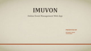 IMUVON
PRESENTED BY
DIVYAJEET SINGH
1402910066
Online Event Management Web App
 